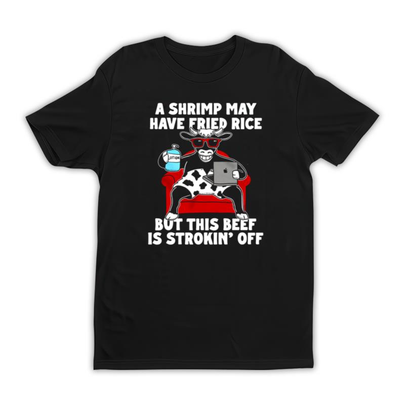 A Shrimp May Have Fried Rice T Shirt
