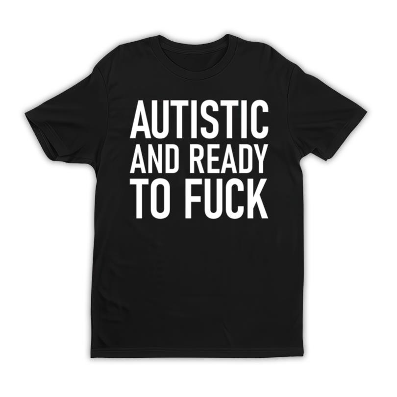 Autistic And Ready To Fuck Merch