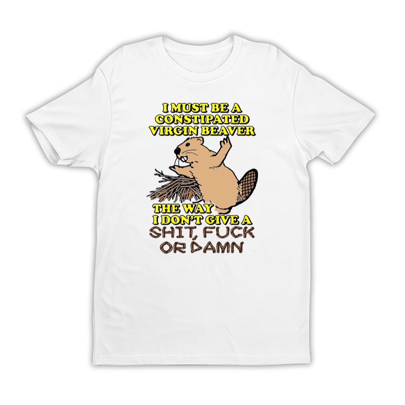 I Must Be A Constipated Virgin Beaver Merch