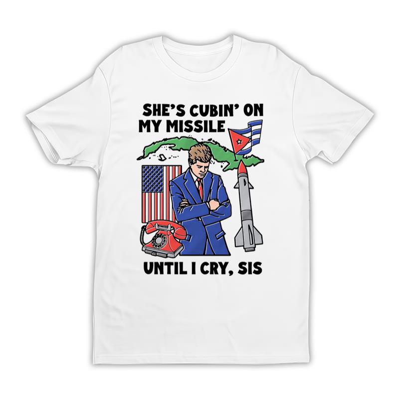 She s Cubin On My Missile Until I Cry Sis Tee