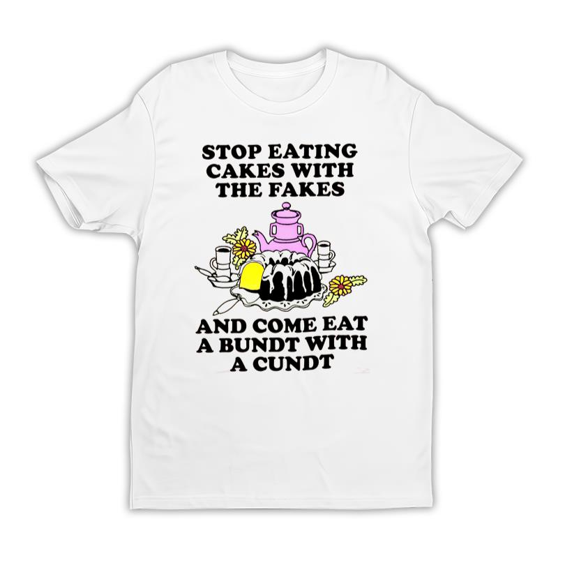 Stop Eating Cakes With The Fakes And Come Eat A Bundt With A Cundt Tee