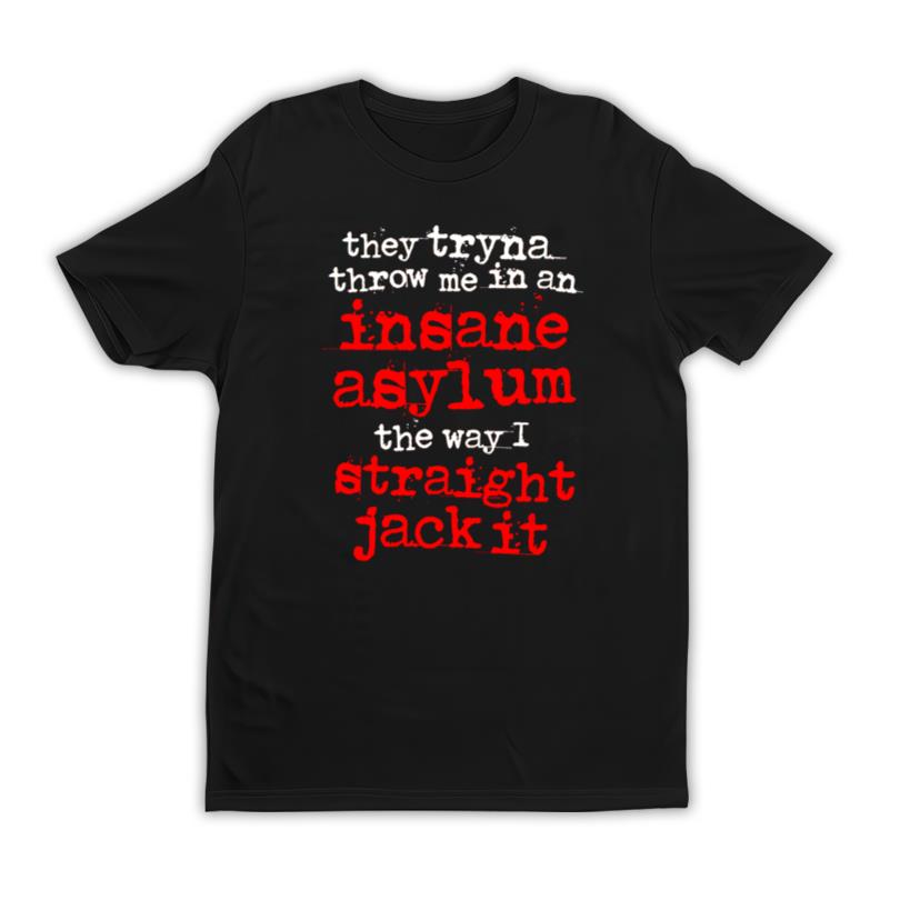 They Tryna Throw Me In An Insane Asylum T Shirt