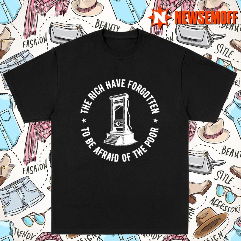 The Rich Have Forgotten To Be Afraid Of The Poor Shirt
